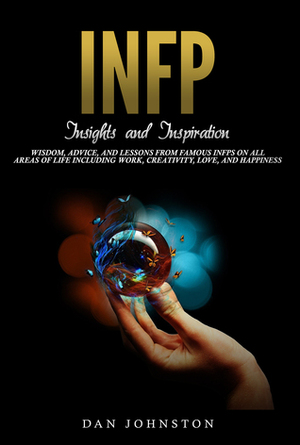 INFP Insights and Inspiration: Wisdom, Advice, and Lessons From Famous INFPs On All Areas Of Life Including Work, Creativity, Love, and Happiness by Dan Johnston