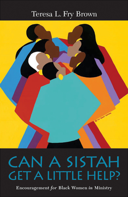 Can a Sistah Get a Little Help?: Encouragement for Black Women in Ministry by Teresa L. Fry Brown