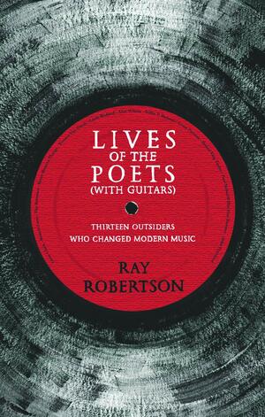 Lives of the Poets With Guitars: Essays by Ray Robertson