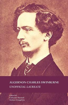 Algernon Charles Swinburne: Unofficial Laureate by Catherine Maxwell, Stefano Evangelista