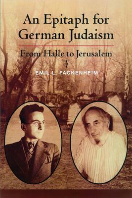 Epitaph for German Judaism: From Halle to Jerusalem by Emil Fackenheim