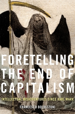 Foretelling the End of Capitalism: Intellectual Misadventures Since Karl Marx by Francesco Boldizzoni