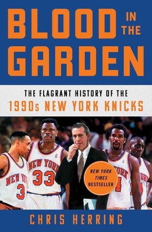 Blood in the Garden: The Flagrant History of the 1990s New York Knicks by Chris Herring