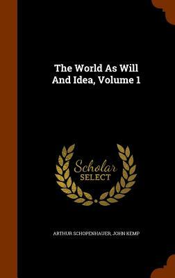 The World as Will and Idea, Volume 1 by John Kemp, Arthur Schopenhauer