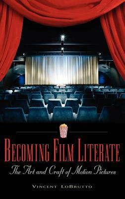 Becoming Film Literate: The Art and Craft of Motion Pictures by Vincent LoBrutto