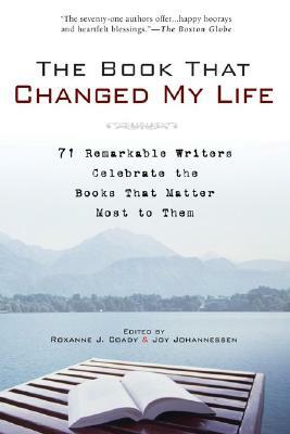 The Book That Changed My Life: 71 Remarkable Writers Celebrate the Books That Matter Most to Them by Joy Johannessen, Roxanne J. Coady