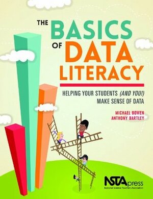 The Basics of Data Literacy: Helping Your Students (and You!) Make Sense of Data by Michael Bowen, Anthony Bartley