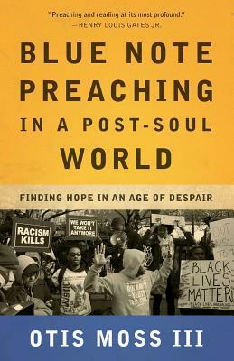 Blue Note Preaching in a Post-Soul World: Finding Hope in an Age of Despair by Otis Moss III