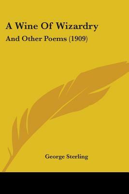 A Wine Of Wizardry: And Other Poems (1909) by George Sterling