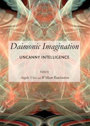 Daimonic Imagination: Uncanny Intelligence by Angela Voss, William Rowlandson