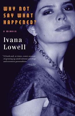 Why Not Say What Happened?: A Memoir by Ivana Lowell