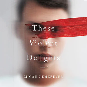 These Violent Delights by Micah Nemerever