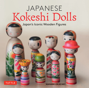 Japanese Kokeshi Dolls: The Woodcraft and Culture of Japan's Beloved Wooden Dolls by Manami Okazaki