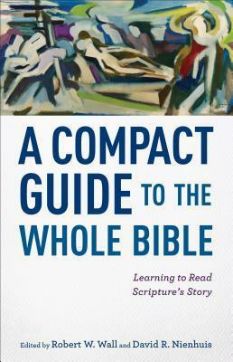 A Compact Guide to the Whole Bible: Learning to Read Scripture's Story by David R. Nienhuis, Robert W. Wall