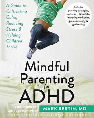 Mindful Parenting for ADHD: A Guide to Cultivating Calm, Reducing Stress, and Helping Children Thrive by Mark Bertin