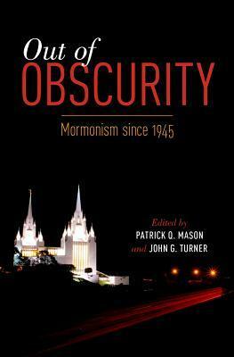 Out of Obscurity: Mormonism Since 1945 by John G. Turner, Patrick Q. Mason