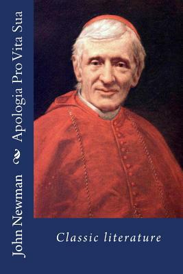 Apologia Pro Vita Sua: Classic literature by John Henry Newman