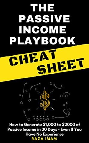 The Passive Income Playbook Cheat Sheet: How to Generate $1,000 to $2000 of Passive Income in 30 Days - Even If You Have No Experience by Raza Imam