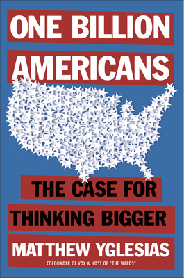 One Billion Americans: The Case for Thinking Bigger by Matthew Yglesias