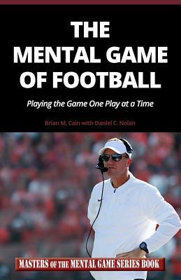 The Mental Game of Football: Playing the Game One Play at a Time by Daniel C. Nolan, Brian M. Cain