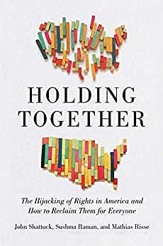Holding Together: The Hijacking of Rights in America and How to Reclaim Them for Everyone by Sushma Raman, Mathias Risse, John Shattuck