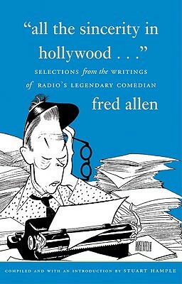 All the Sincerity in Hollywood: Selections from the Writings of Fred Allen by Stuart Hample