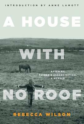 A House with No Roof: After My Father's Assassination: A Memoir by Rebecca Wilson