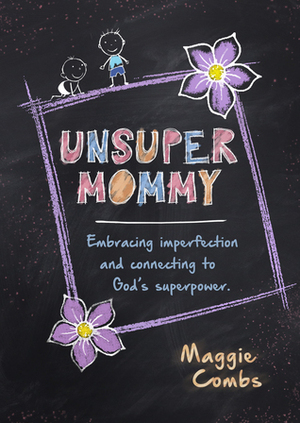 UnsuperMommy: Release Expectations, Embrace Imperfection, and Connect to God's Superpower by Maggie Combs