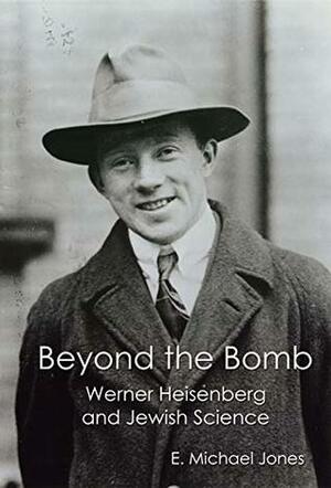 Beyond the Bomb: Werner Heisenberg and Jewish Science by E. Michael Jones