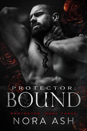 Protector: Bound by Nora Ash, Nora Ash