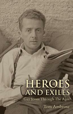 Heroes And Exiles: Gay Icons Through The Ages by Tom Ambrose