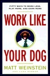 Work Like Your Dog: Fifty Ways to Work Less, Play More, and Earn More by Matt Weinstein, Luke Barber