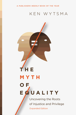 The Myth of Equality: Uncovering the Roots of Injustice and Privilege by Ken Wytsma