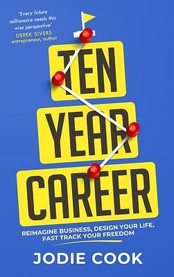 The Ten Year Career: Reimagine Business, Design Your Life, Fast Track Your Freedom by Jodie Cook, Jodie Cook