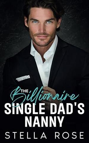 The Billionaire Single Dad's Nanny by Stella Rose, Stella Rose