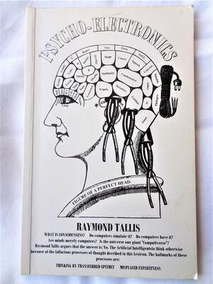 Psycho-electronics: Or a Guide, in the Form of a Lexicon, to the Psuedo-science of Cognitive Mechanics by Raymond Tallis