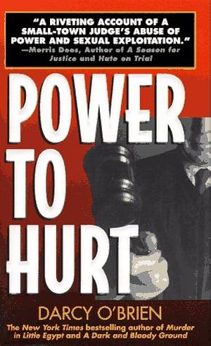 Power to Hurt: Inside a Judge's Chambers : Sexual Assault, Corruption, and the Ultimate Reversal of Justice for Women by Darcy O'Brien, Darcy O'Brien
