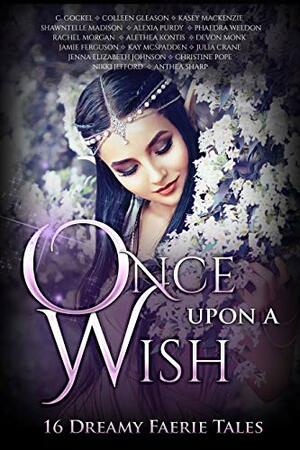 Once Upon A Wish by Shawntelle Madison, Phaedra Weldon, Nikki Jefford, Christine Pope, Rachel Morgan, C. Gockel, Anthea Sharp, Alethea Kontis, Kasey MacKenzie, Devon Monk, Jamie Ferguson, Colleen Gleason, Kay McSpadden, Julia Crane, Alexia Purdy, Jenna Elizabeth Johnson