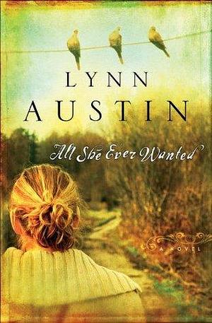 All She Ever Wanted: by Lynn Austin, Lynn Austin