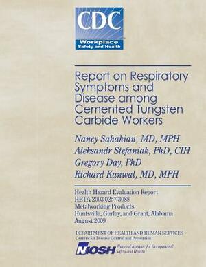 Report on Respiratory Symptoms and Disease Among Cemented Tungsten Carbide Workers by Aleksandr Stefaniak, Richard Kanwal, Gregory Day