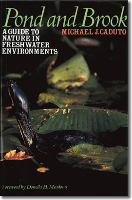 Pond and Brook: A Guide to Nature in Freshwater Environments by Michael J. Caduto