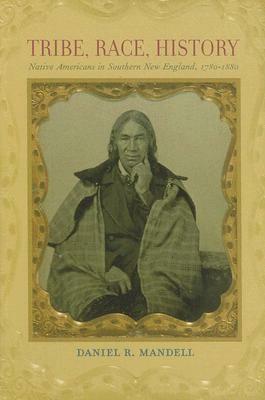 Tribe, Race, History: Native Americans in Southern New England, 1780-1880 by Daniel R. Mandell