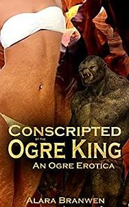 Conscripted by the Ogre King by Alara Branwen