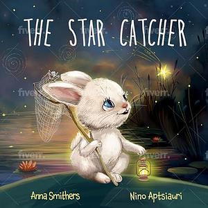 The Star Catcher : An inspiring picture book about happiness for children age 3-8 years by Nino Aptsiauri, Anna Smithers