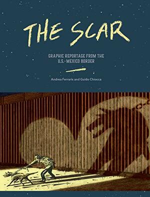 The Scar: Graphic Reportage from the US-Mexico Border by Renato Chiocca