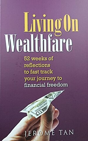 Living On Wealthfare: 52 weeks of reflection to fast track your journey to financial freedom by Jerome Tan