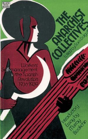 The Anarchist Collectives: Workers' Self-management in the Spanish Revolution 1936-1939 by Sam Dolgoff, Murray Bookchin