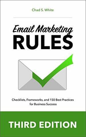 Email Marketing Rules: Checklists, Frameworks, and 150 Best Practices for Business Success by Chad S. White
