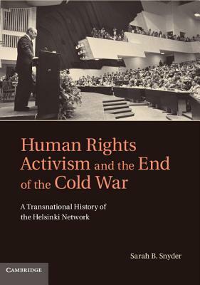 Human Rights Activism and the End of the Cold War: A Transnational History of the Helsinki Network by Sarah B. Snyder