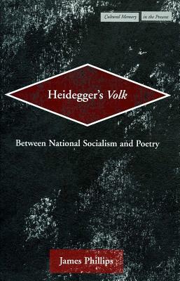 Heidegger's Volk: Between National Socialism and Poetry by James Phillips